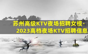 苏州高级KTV夜场招聘女模-2023高档夜场KTV招聘信息
